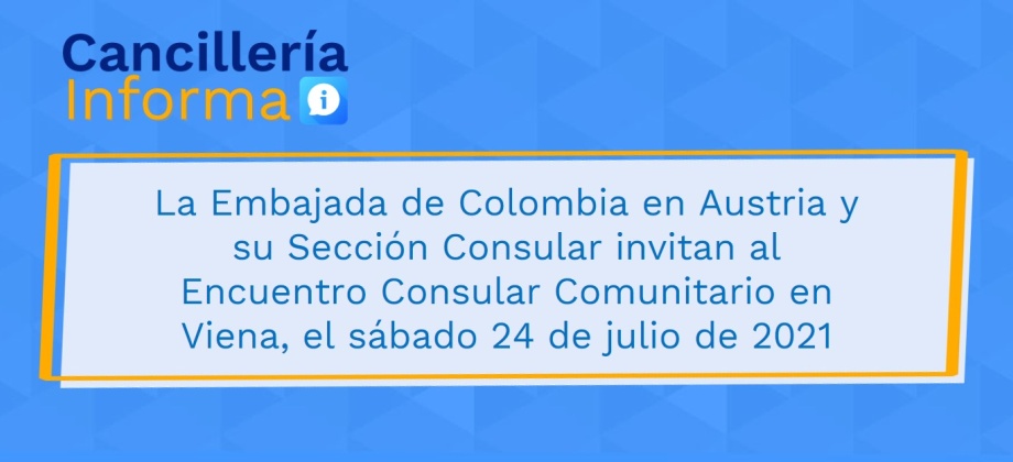 La Embajada de Colombia en Austria y su Sección Consular invitan al Encuentro Consular Comunitario en Viena, el sábado 24 de julio de 2021